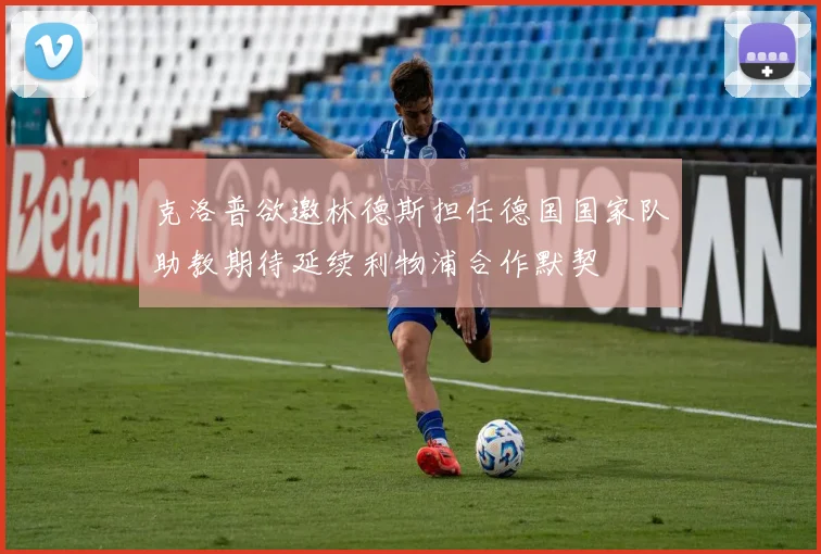 克洛普欲邀林德斯担任德国国家队助教期待延续利物浦合作默契