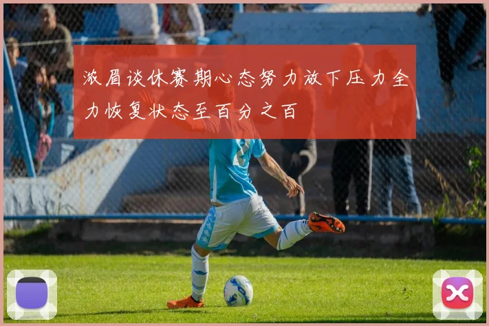 浓眉谈休赛期心态努力放下压力全力恢复状态至百分之百