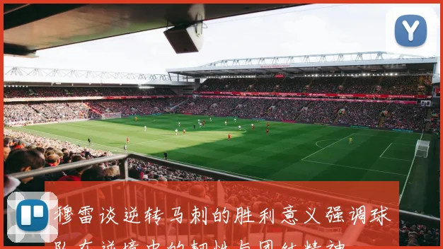 穆雷谈逆转马刺的胜利意义强调球队在逆境中的韧性与团结精神
