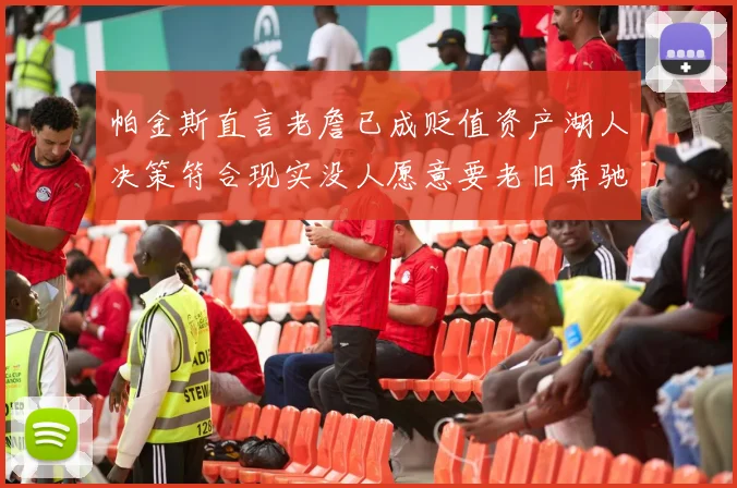 帕金斯直言老詹已成贬值资产湖人决策符合现实没人愿意要老旧奔驰