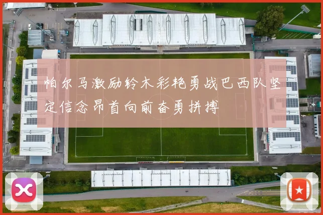帕尔马激励铃木彩艳勇战巴西队坚定信念昂首向前奋勇拼搏
